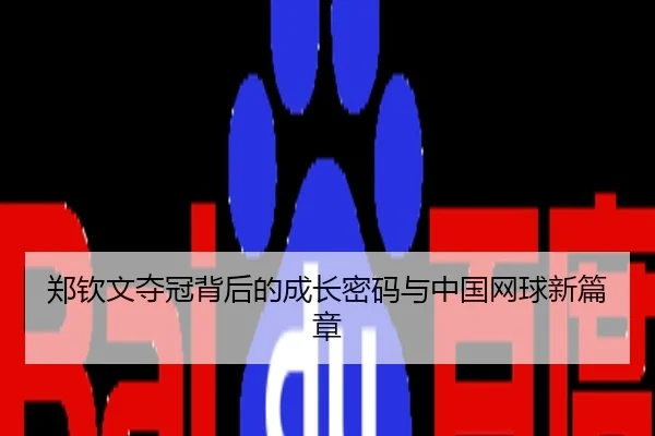 郑钦文夺冠背后的成长密码与中国网球新篇章