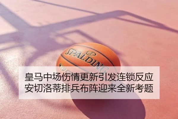 皇马中场伤情更新引发连锁反应 安切洛蒂排兵布阵迎来全新考题