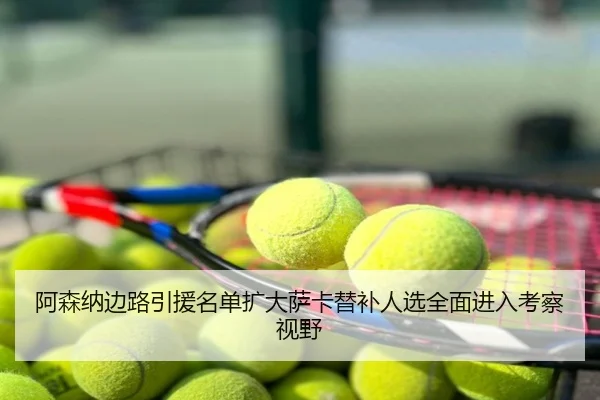 阿森纳边路引援名单扩大萨卡替补人选全面进入考察视野