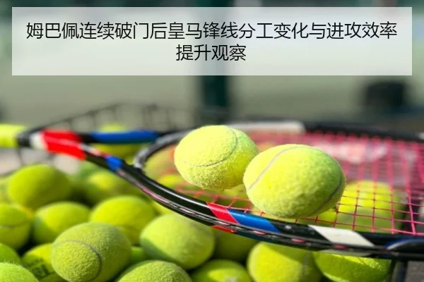 姆巴佩连续破门后皇马锋线分工变化与进攻效率提升观察